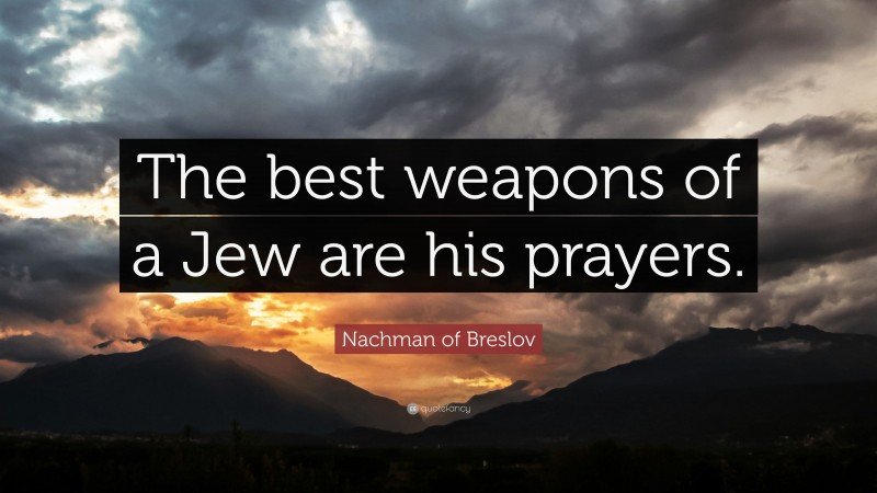 Nachman of Breslov Quote: “The best weapons of a Jew are his prayers.”