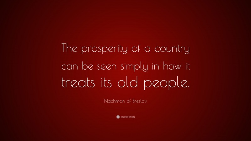 Nachman of Breslov Quote: “The prosperity of a country can be seen simply in how it treats its old people.”
