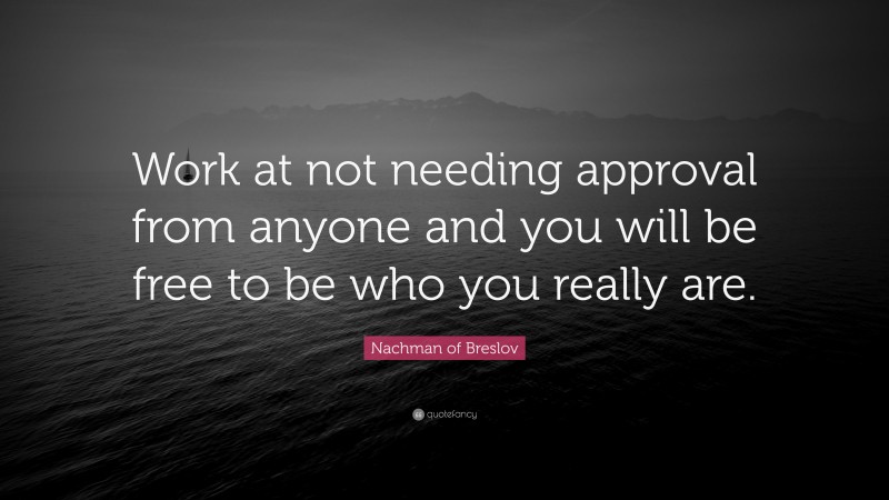 Nachman of Breslov Quote: “Work at not needing approval from anyone and you will be free to be who you really are.”