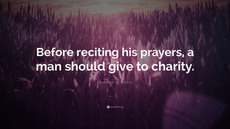 Nachman of Breslov Quote: “Before reciting his prayers, a man should give to charity.”