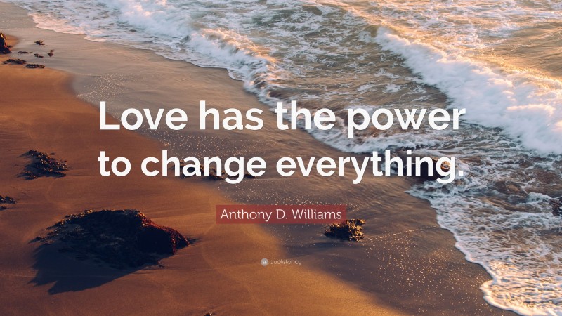 Anthony D. Williams Quote: “Love has the power to change everything.”