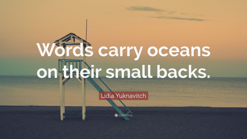 Lidia Yuknavitch Quote: “Words carry oceans on their small backs.”