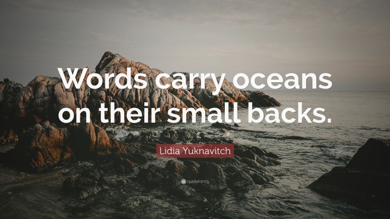 Lidia Yuknavitch Quote: “Words carry oceans on their small backs.”