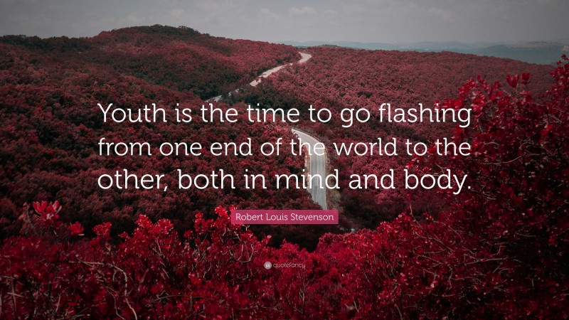Robert Louis Stevenson Quote: “Youth is the time to go flashing from one end of the world to the other, both in mind and body.”
