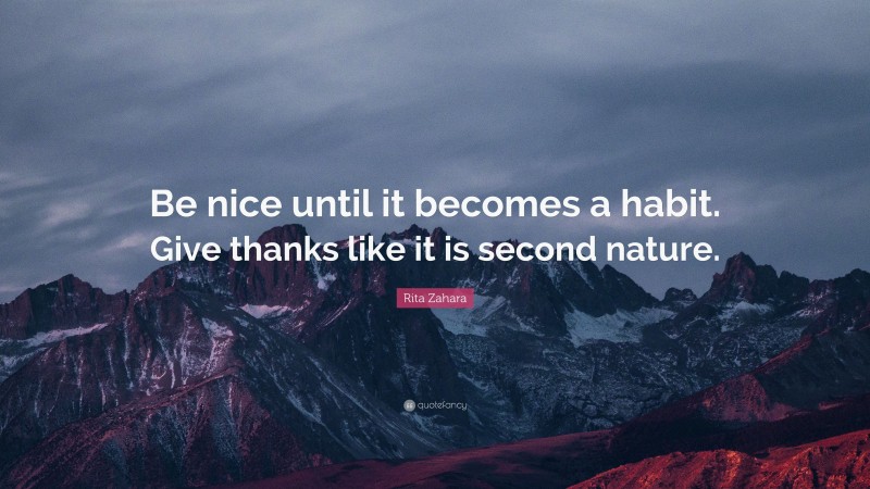Rita Zahara Quote: “Be nice until it becomes a habit. Give thanks like it is second nature.”