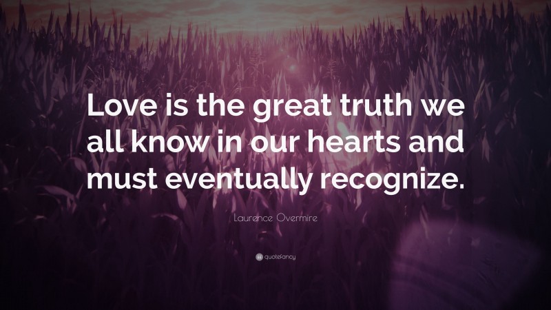 Laurence Overmire Quote: “Love is the great truth we all know in our hearts and must eventually recognize.”