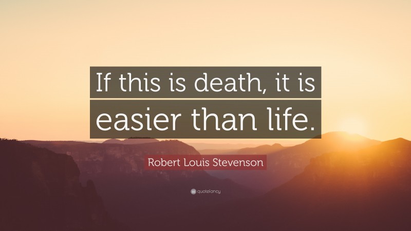 Robert Louis Stevenson Quote: “If this is death, it is easier than life.”
