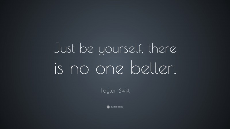 Taylor Swift Quote: “Just be yourself, there is no one better.”