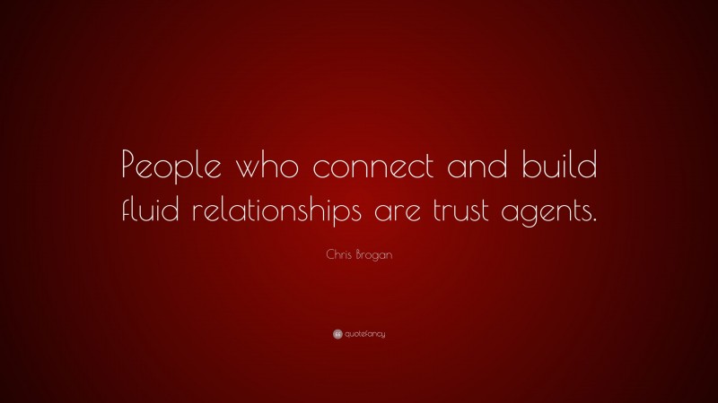 Chris Brogan Quote: “People who connect and build fluid relationships are trust agents.”