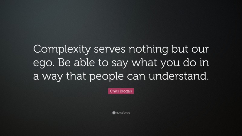 Chris Brogan Quote: “Complexity serves nothing but our ego. Be able to say what you do in a way that people can understand.”