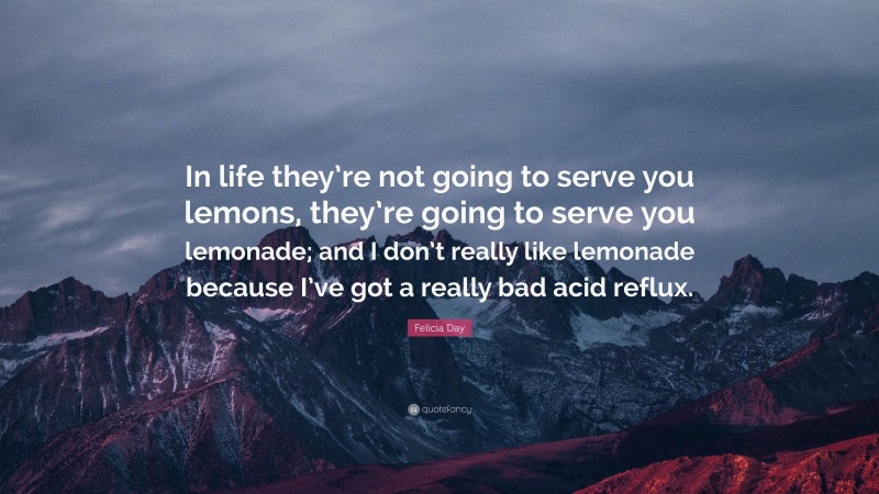 Felicia Day Quote: “In life they’re not going to serve you lemons, they’re going to serve you lemonade; and I don’t really like lemonade because I’ve got a really bad acid reflux.”