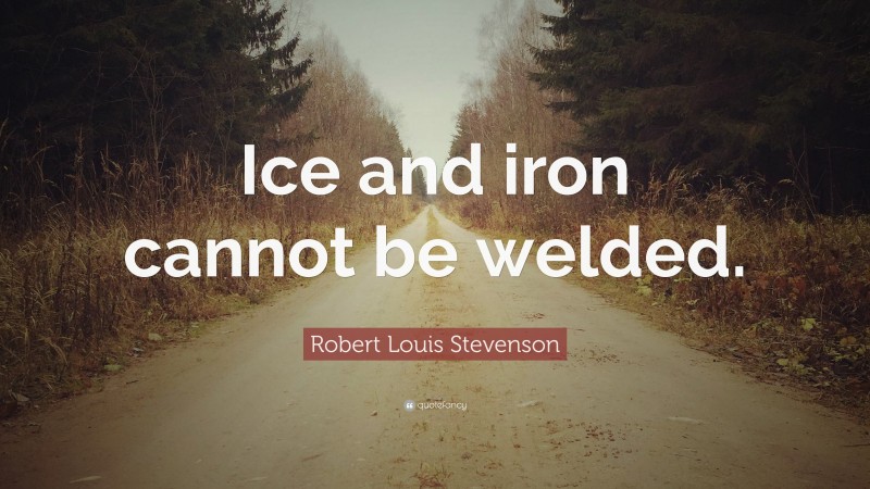 Robert Louis Stevenson Quote: “Ice and iron cannot be welded.”