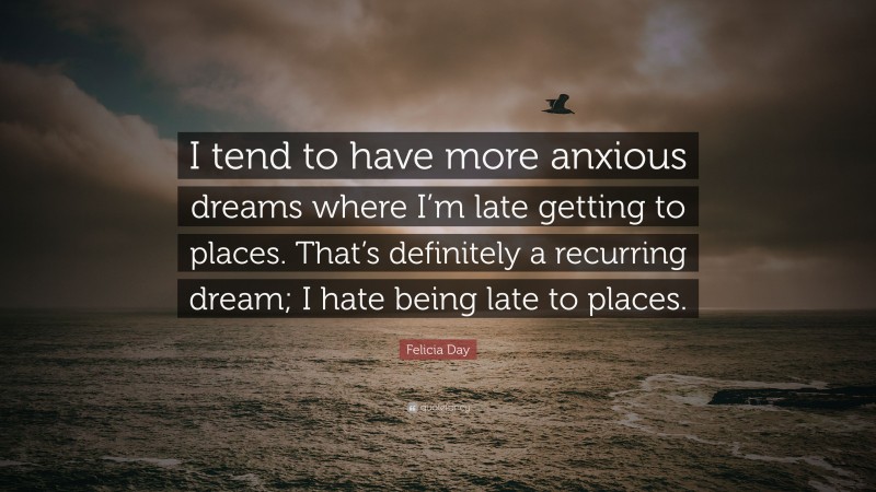 Felicia Day Quote: “I tend to have more anxious dreams where I’m late getting to places. That’s definitely a recurring dream; I hate being late to places.”