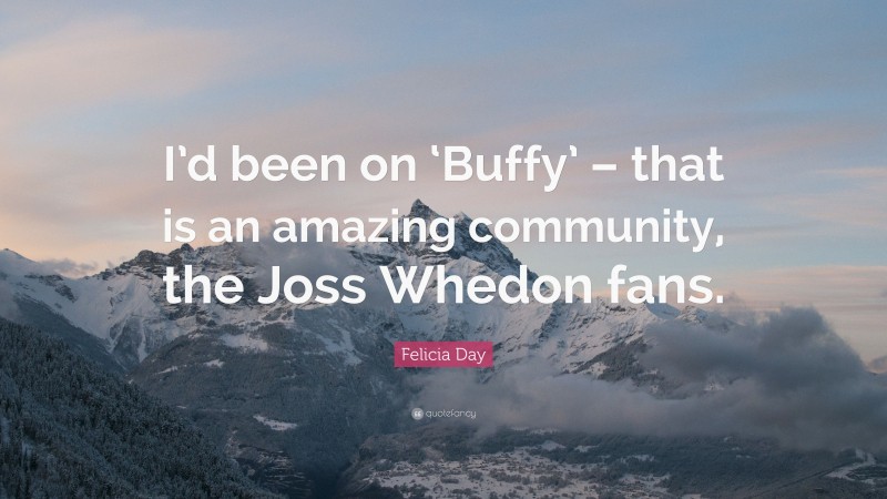 Felicia Day Quote: “I’d been on ‘Buffy’ – that is an amazing community, the Joss Whedon fans.”