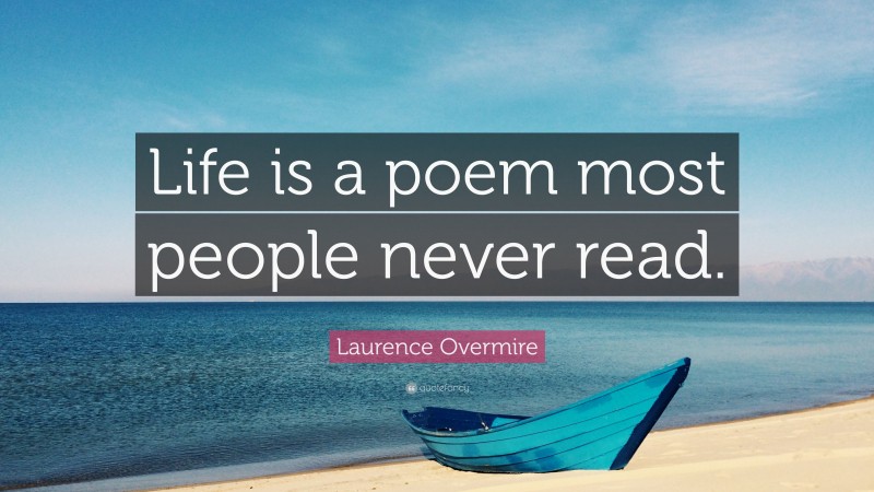 Laurence Overmire Quote: “Life is a poem most people never read.”