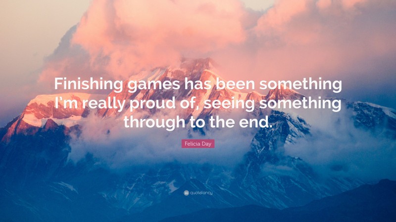 Felicia Day Quote: “Finishing games has been something I’m really proud of, seeing something through to the end.”
