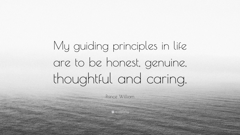 Prince William Quote: “My guiding principles in life are to be honest, genuine, thoughtful and caring.”