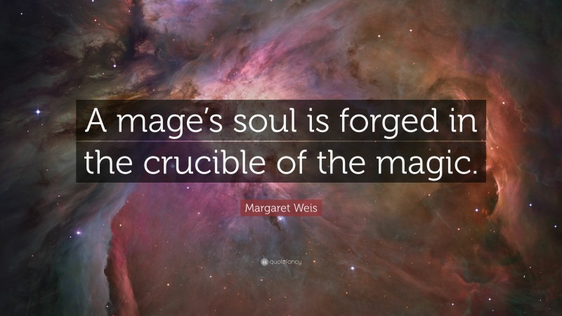 Margaret Weis Quote: “A mage’s soul is forged in the crucible of the magic.”