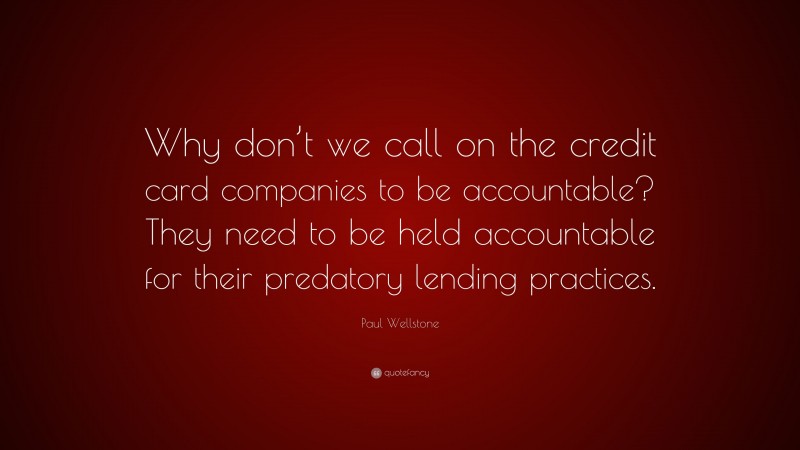 Paul Wellstone Quote: “Why don’t we call on the credit card companies to be accountable? They need to be held accountable for their predatory lending practices.”