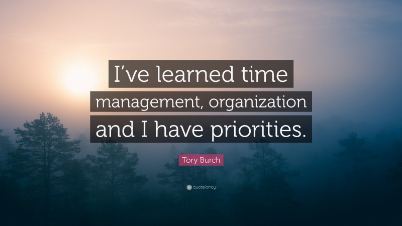 Tory Burch Quote: “I’ve learned time management, organization and I have priorities.”