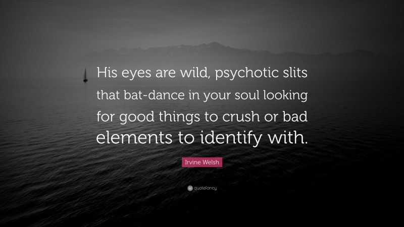 Irvine Welsh Quote: “His eyes are wild, psychotic slits that bat-dance in your soul looking for good things to crush or bad elements to identify with.”