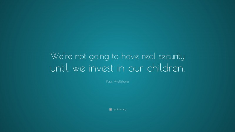 Paul Wellstone Quote: “We’re not going to have real security until we invest in our children.”