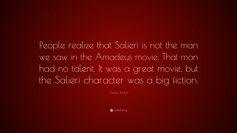 Cecilia Bartoli Quote: “People realize that Salieri is not the man we saw in the Amadeus movie. That man had no talent. It was a great movie, but the Salieri character was a big fiction.”