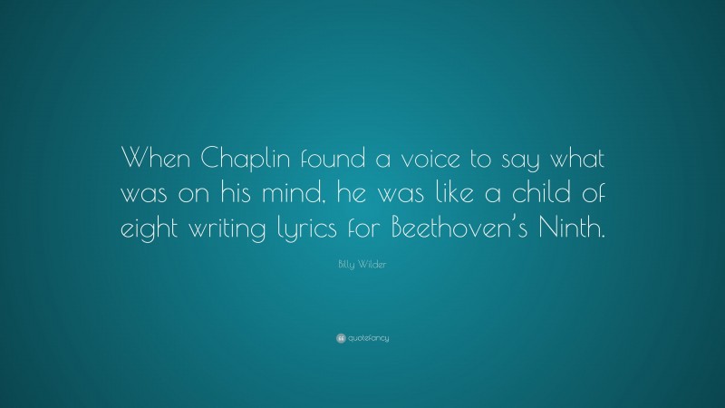 Billy Wilder Quote: “When Chaplin found a voice to say what was on his mind, he was like a child of eight writing lyrics for Beethoven’s Ninth.”