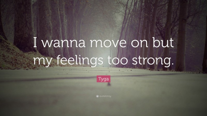 Tyga Quote: “I wanna move on but my feelings too strong.”