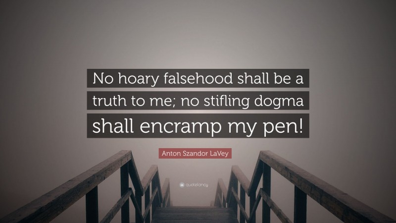 Anton Szandor LaVey Quote: “No hoary falsehood shall be a truth to me; no stifling dogma shall encramp my pen!”