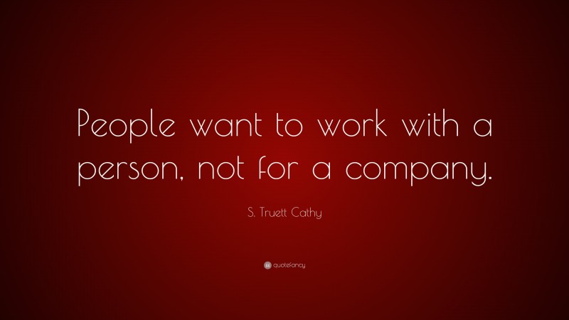 S. Truett Cathy Quote: “People want to work with a person, not for a company.”