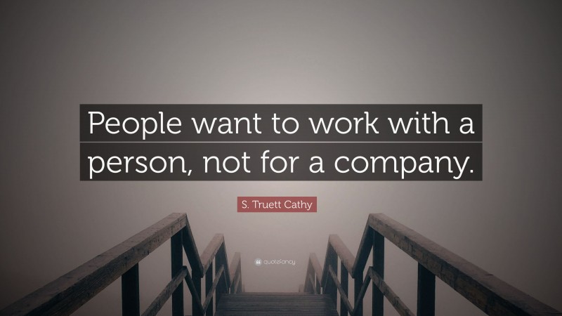 S. Truett Cathy Quote: “People want to work with a person, not for a company.”