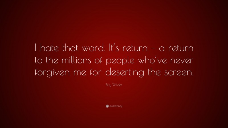 Billy Wilder Quote: “I hate that word. It’s return – a return to the millions of people who’ve never forgiven me for deserting the screen.”