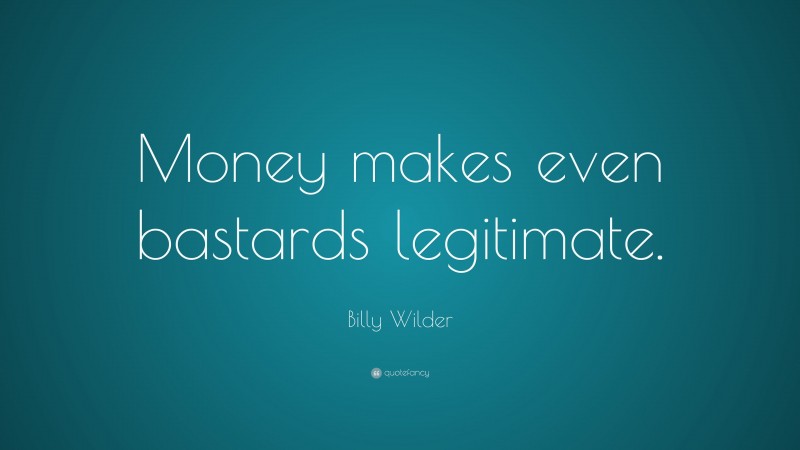 Billy Wilder Quote: “Money makes even bastards legitimate.”