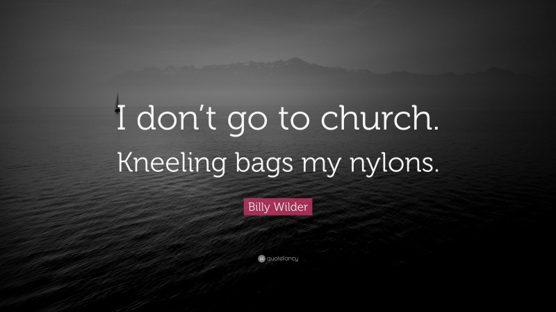 Billy Wilder Quote: “I don’t go to church. Kneeling bags my nylons.”