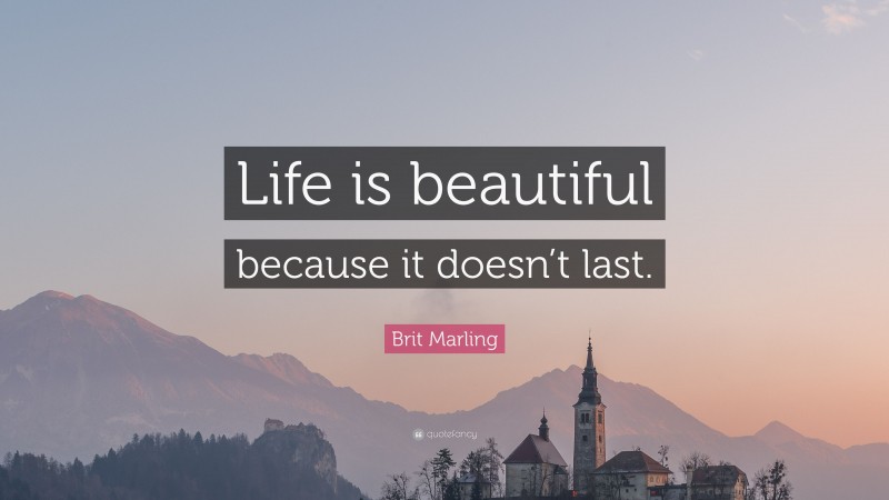Brit Marling Quote: “Life is beautiful because it doesn’t last.”