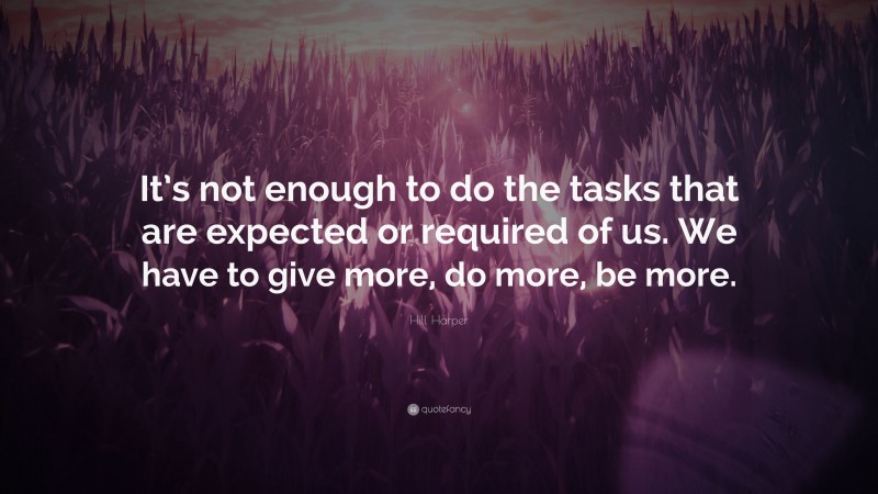 Hill Harper Quote: “It’s not enough to do the tasks that are expected or required of us. We have to give more, do more, be more.”