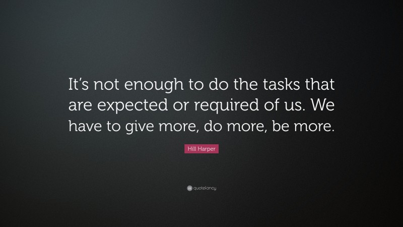 Hill Harper Quote: “It’s not enough to do the tasks that are expected or required of us. We have to give more, do more, be more.”