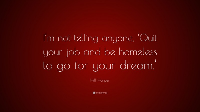 Hill Harper Quote: “I’m not telling anyone, ‘Quit your job and be homeless to go for your dream.’”