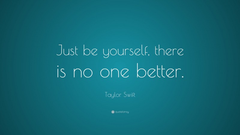 Taylor Swift Quote: “Just be yourself, there is no one better.”