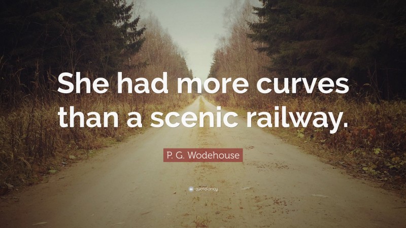P. G. Wodehouse Quote: “She had more curves than a scenic railway.”