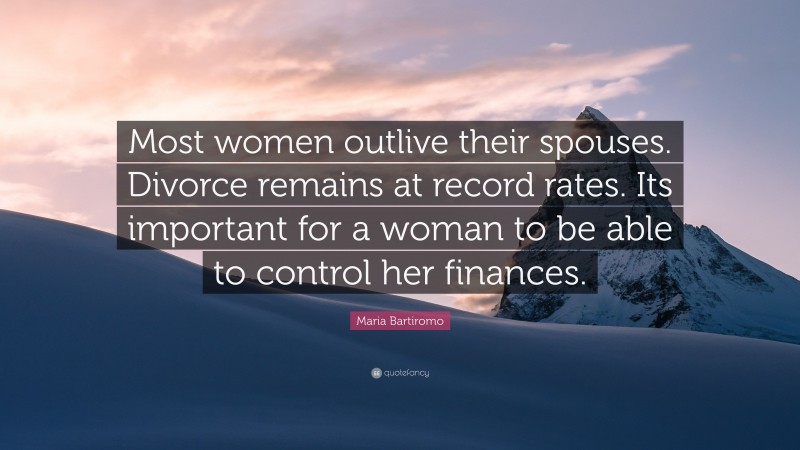 Maria Bartiromo Quote: “Most women outlive their spouses. Divorce remains at record rates. Its important for a woman to be able to control her finances.”