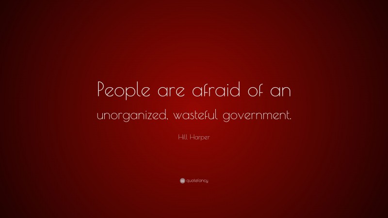 Hill Harper Quote: “People are afraid of an unorganized, wasteful government.”