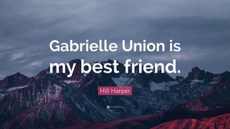 Hill Harper Quote: “Gabrielle Union is my best friend.”