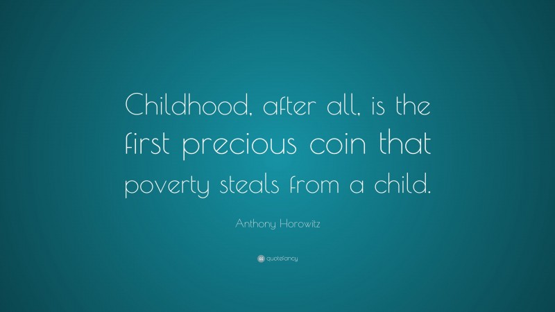 Anthony Horowitz Quote: “Childhood, after all, is the first precious coin that poverty steals from a child.”