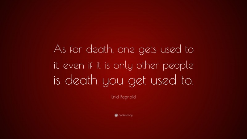 Enid Bagnold Quote: “As for death, one gets used to it, even if it is only other people is death you get used to.”