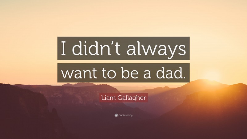 Liam Gallagher Quote: “I didn’t always want to be a dad.”