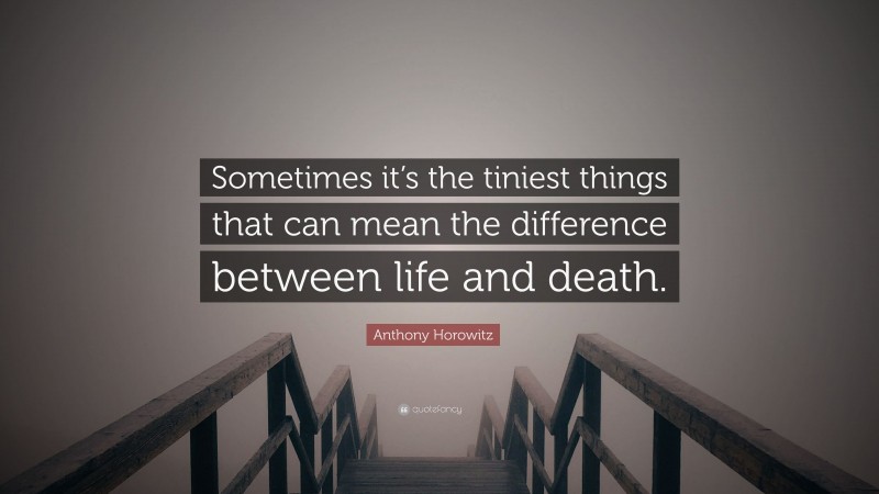 Anthony Horowitz Quote: “Sometimes it’s the tiniest things that can mean the difference between life and death.”