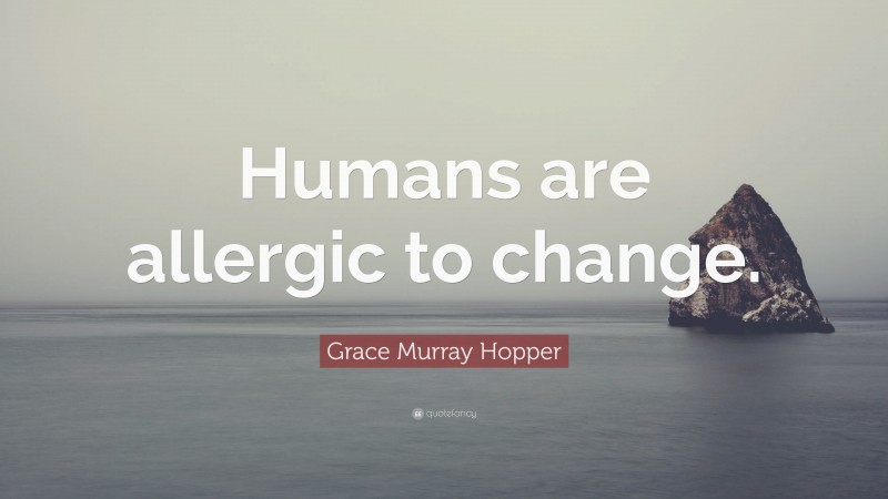 Grace Murray Hopper Quote: “Humans are allergic to change.”