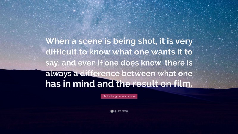 Michelangelo Antonioni Quote: “When a scene is being shot, it is very difficult to know what one wants it to say, and even if one does know, there is always a difference between what one has in mind and the result on film.”